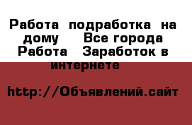 Работа (подработка) на дому   - Все города Работа » Заработок в интернете   